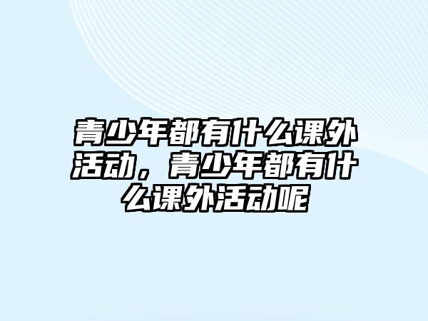青少年都有什么課外活動，青少年都有什么課外活動呢