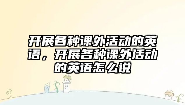 開展各種課外活動(dòng)的英語，開展各種課外活動(dòng)的英語怎么說