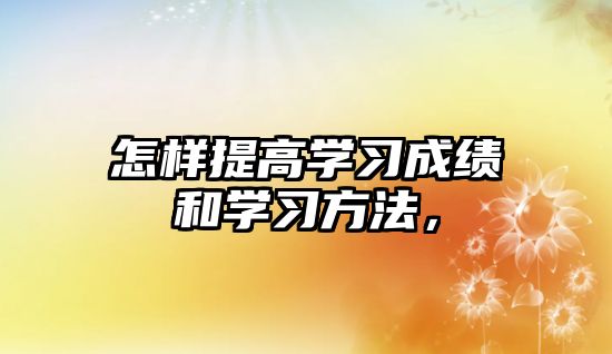 怎樣提高學(xué)習(xí)成績和學(xué)習(xí)方法，