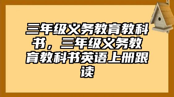 三年級義務(wù)教育教科書，三年級義務(wù)教育教科書英語上冊跟讀