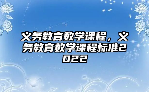 義務(wù)教育數(shù)學(xué)課程，義務(wù)教育數(shù)學(xué)課程標(biāo)準(zhǔn)2022