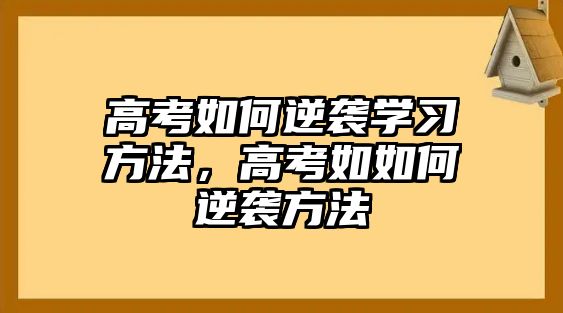 高考如何逆襲學(xué)習(xí)方法，高考如如何逆襲方法