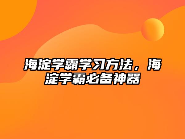 海淀學(xué)霸學(xué)習(xí)方法，海淀學(xué)霸必備神器