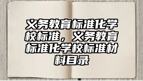 義務(wù)教育標(biāo)準(zhǔn)化學(xué)校標(biāo)準(zhǔn)，義務(wù)教育標(biāo)準(zhǔn)化學(xué)校標(biāo)準(zhǔn)材料目錄