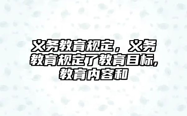 義務(wù)教育規(guī)定，義務(wù)教育規(guī)定了教育目標(biāo),教育內(nèi)容和