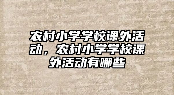 農(nóng)村小學(xué)學(xué)校課外活動，農(nóng)村小學(xué)學(xué)校課外活動有哪些