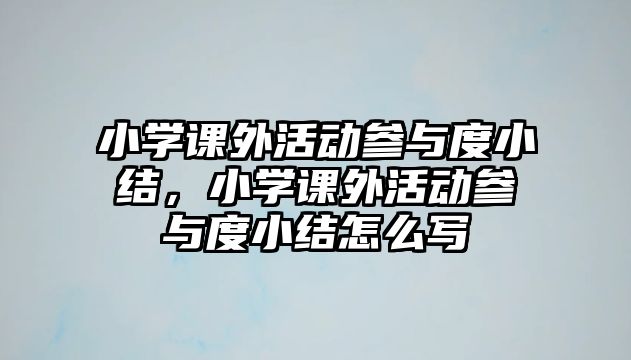 小學(xué)課外活動參與度小結(jié)，小學(xué)課外活動參與度小結(jié)怎么寫