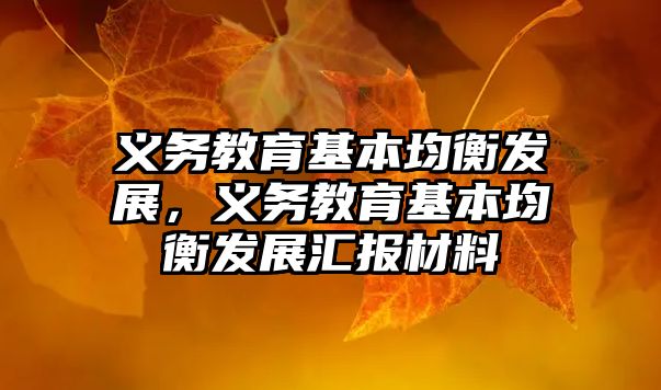 義務(wù)教育基本均衡發(fā)展，義務(wù)教育基本均衡發(fā)展匯報材料
