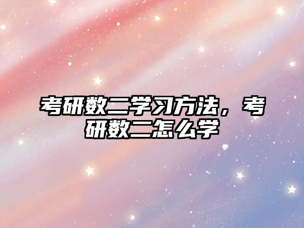 考研數(shù)二學(xué)習(xí)方法，考研數(shù)二怎么學(xué)