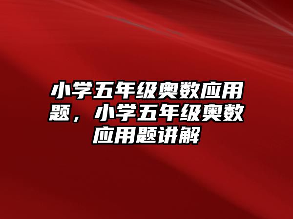 小學(xué)五年級奧數(shù)應(yīng)用題，小學(xué)五年級奧數(shù)應(yīng)用題講解
