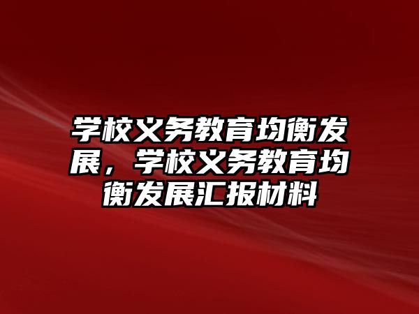 學(xué)校義務(wù)教育均衡發(fā)展，學(xué)校義務(wù)教育均衡發(fā)展匯報(bào)材料