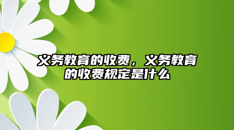 義務(wù)教育的收費(fèi)，義務(wù)教育的收費(fèi)規(guī)定是什么
