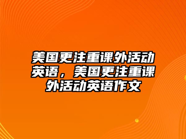 美國更注重課外活動英語，美國更注重課外活動英語作文