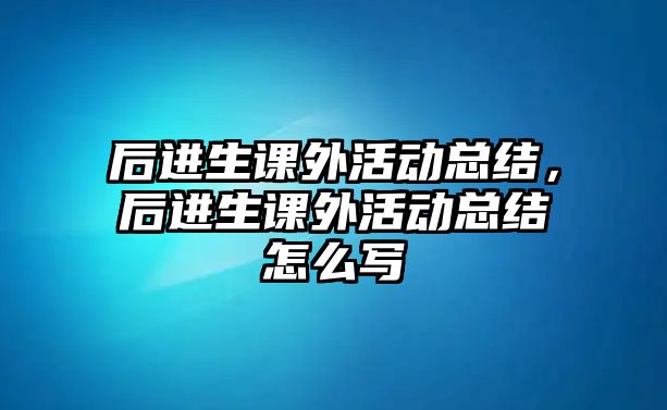 后進生課外活動總結(jié)，后進生課外活動總結(jié)怎么寫