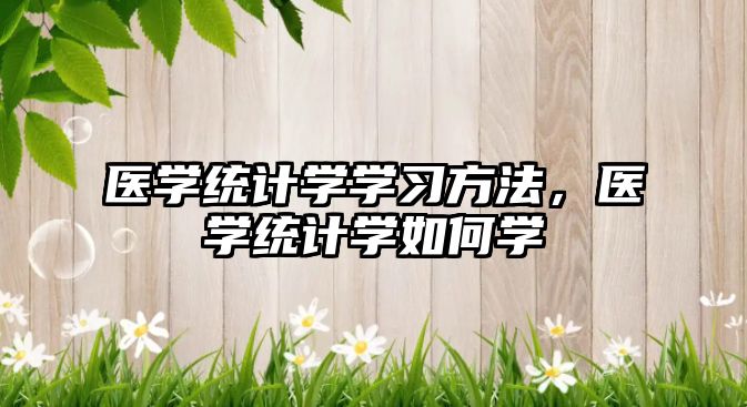 醫(yī)學(xué)統(tǒng)計學(xué)學(xué)習(xí)方法，醫(yī)學(xué)統(tǒng)計學(xué)如何學(xué)