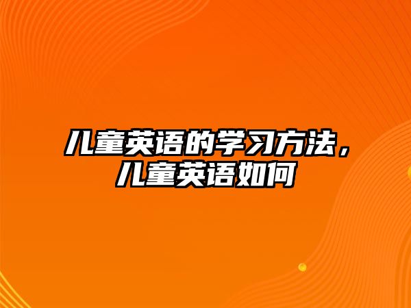 兒童英語的學(xué)習(xí)方法,兒童英語如何
