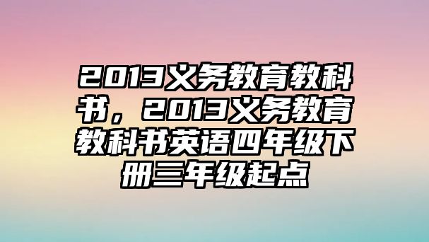 2013義務(wù)教育教科書(shū)，2013義務(wù)教育教科書(shū)英語(yǔ)四年級(jí)下冊(cè)三年級(jí)起點(diǎn)