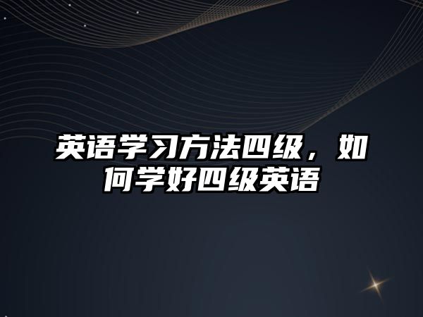 英語學(xué)習(xí)方法四級(jí)，如何學(xué)好四級(jí)英語