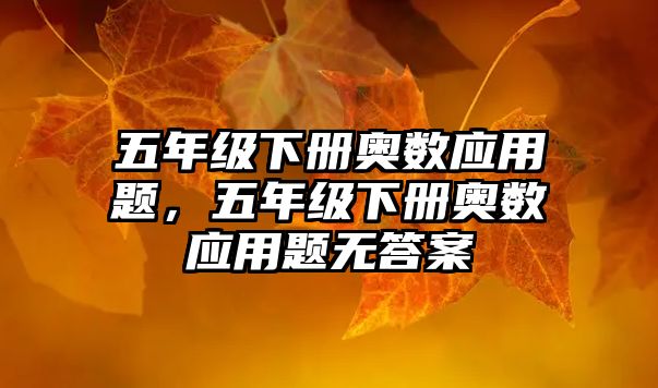 五年級下冊奧數(shù)應(yīng)用題，五年級下冊奧數(shù)應(yīng)用題無答案