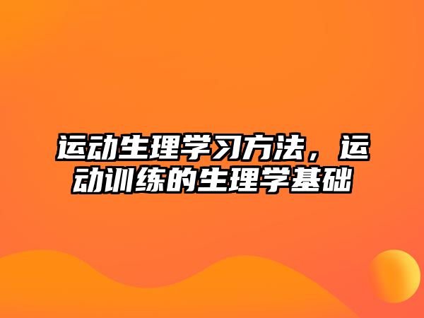 運(yùn)動(dòng)生理學(xué)習(xí)方法，運(yùn)動(dòng)訓(xùn)練的生理學(xué)基礎(chǔ)