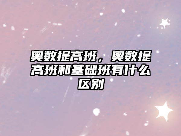 奧數(shù)提高班，奧數(shù)提高班和基礎(chǔ)班有什么區(qū)別