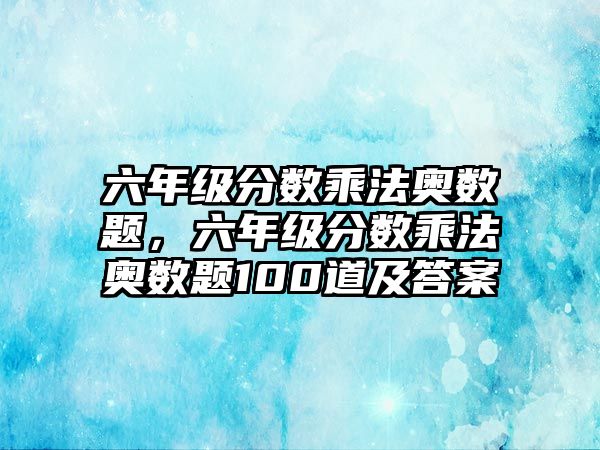 六年級分數(shù)乘法奧數(shù)題，六年級分數(shù)乘法奧數(shù)題100道及答案