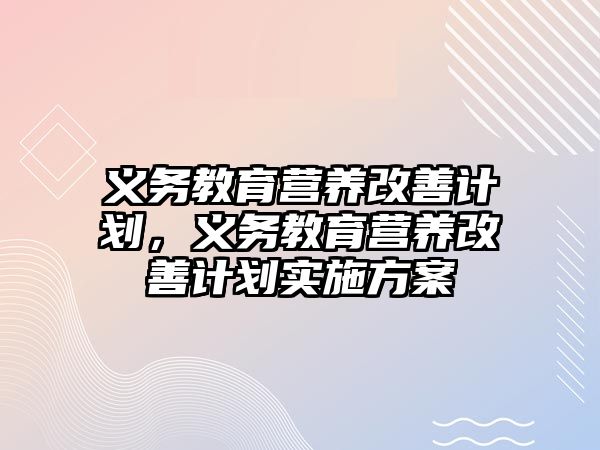 義務教育營養(yǎng)改善計劃，義務教育營養(yǎng)改善計劃實施方案