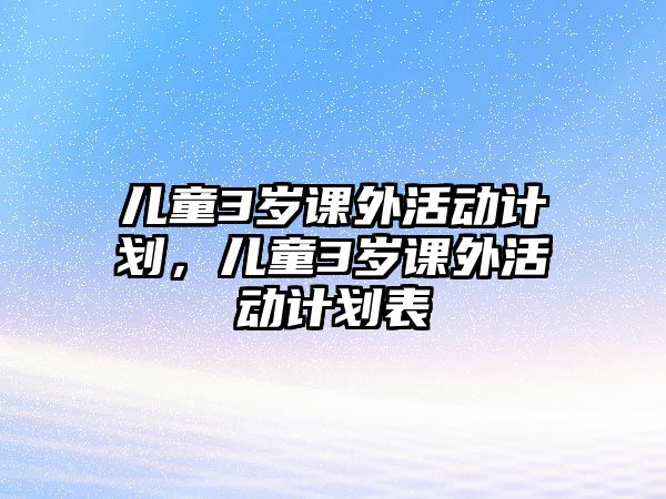 兒童3歲課外活動計劃，兒童3歲課外活動計劃表