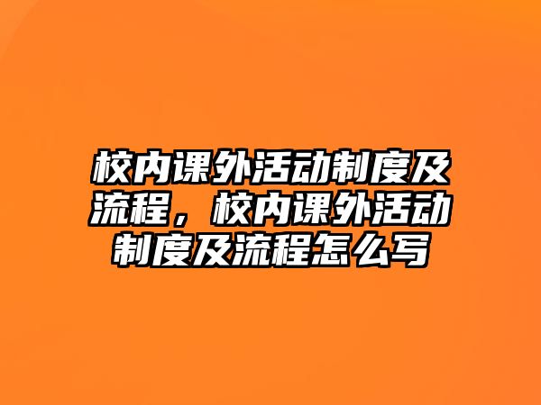校內(nèi)課外活動(dòng)制度及流程，校內(nèi)課外活動(dòng)制度及流程怎么寫