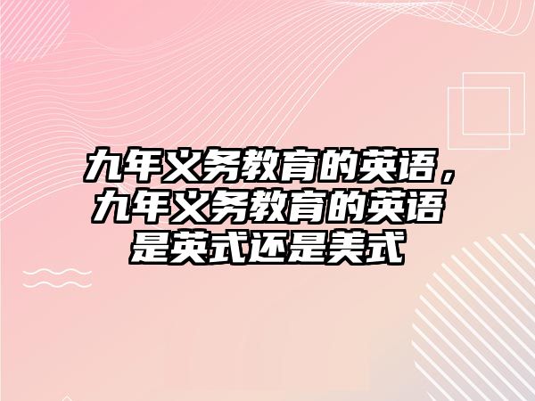 九年義務教育的英語，九年義務教育的英語是英式還是美式