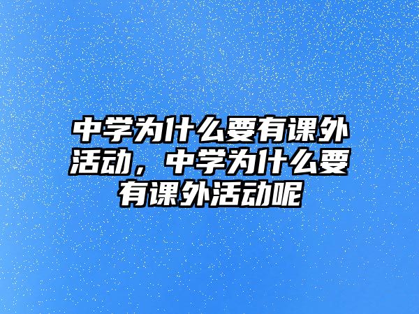 中學(xué)為什么要有課外活動(dòng)，中學(xué)為什么要有課外活動(dòng)呢