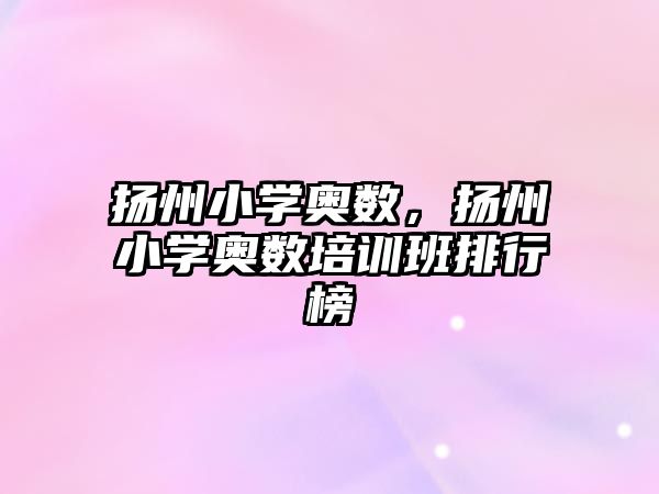 揚(yáng)州小學(xué)奧數(shù)，揚(yáng)州小學(xué)奧數(shù)培訓(xùn)班排行榜