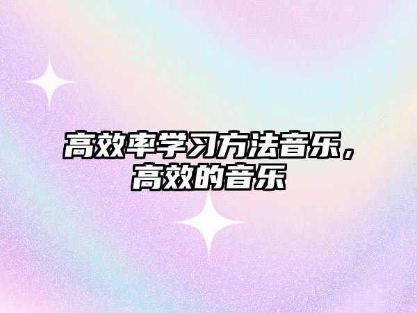 高效率學(xué)習(xí)方法音樂，高效的音樂