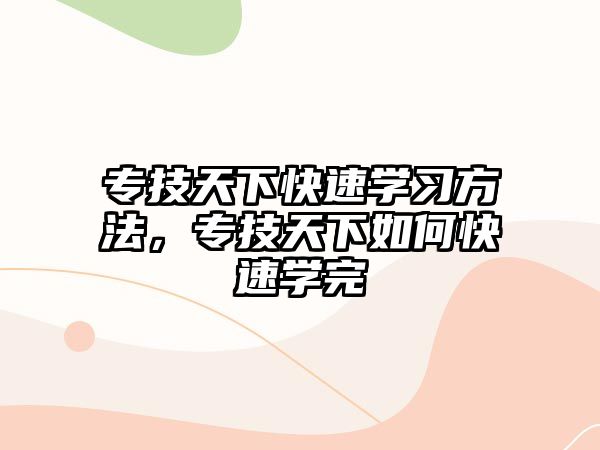 專技天下快速學(xué)習(xí)方法，專技天下如何快速學(xué)完