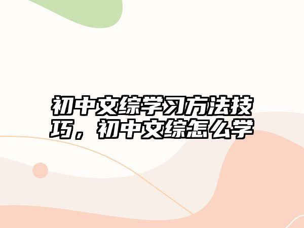 初中文綜學(xué)習(xí)方法技巧，初中文綜怎么學(xué)