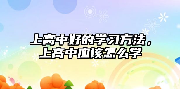 上高中好的學(xué)習(xí)方法，上高中應(yīng)該怎么學(xué)