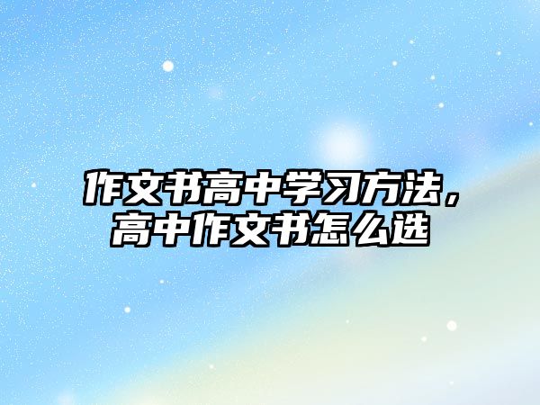 作文書高中學(xué)習(xí)方法，高中作文書怎么選