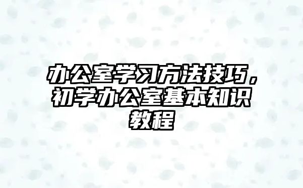 辦公室學(xué)習(xí)方法技巧，初學(xué)辦公室基本知識(shí)教程