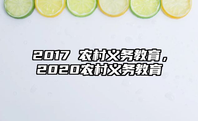 2017 農(nóng)村義務(wù)教育，2020農(nóng)村義務(wù)教育