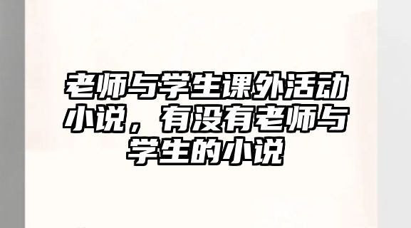 老師與學(xué)生課外活動(dòng)小說，有沒有老師與學(xué)生的小說