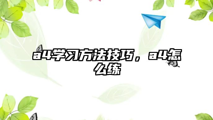 a4學(xué)習(xí)方法技巧，a4怎么練