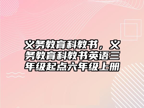 義務(wù)教育科教書(shū)，義務(wù)教育科教書(shū)英語(yǔ)三年級(jí)起點(diǎn)六年級(jí)上冊(cè)