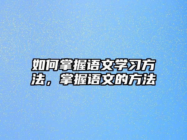 如何掌握語(yǔ)文學(xué)習(xí)方法，掌握語(yǔ)文的方法