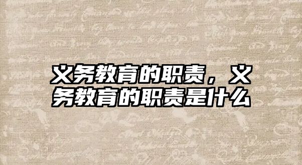 義務(wù)教育的職責(zé)，義務(wù)教育的職責(zé)是什么