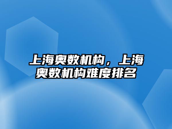 上海奧數(shù)機(jī)構(gòu)，上海奧數(shù)機(jī)構(gòu)難度排名