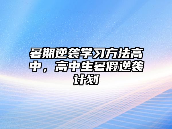 暑期逆襲學(xué)習(xí)方法高中，高中生暑假逆襲計劃