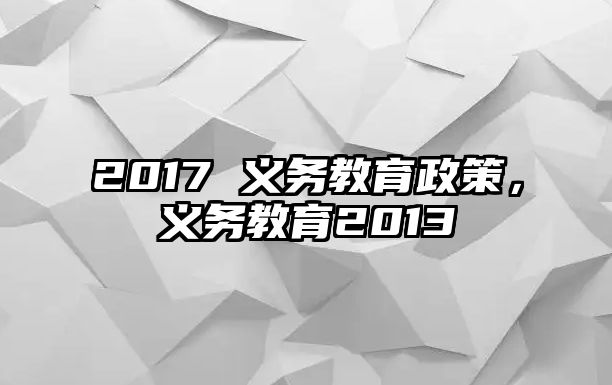 2017 義務(wù)教育政策，義務(wù)教育2013