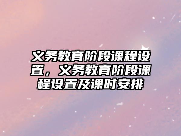 義務(wù)教育階段課程設(shè)置，義務(wù)教育階段課程設(shè)置及課時(shí)安排