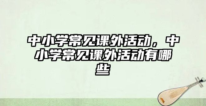 中小學常見課外活動，中小學常見課外活動有哪些