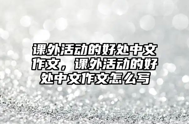 課外活動的好處中文作文，課外活動的好處中文作文怎么寫